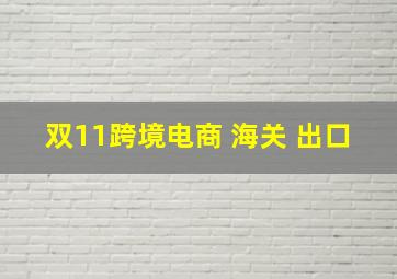 双11跨境电商 海关 出口